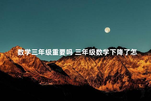 数学三年级重要吗 三年级数学下降了怎么办